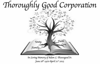 THOROUGHLY GOOD CORPORATION UNITY FAMILY FAITH LOVE IN LOVING MEMORY OF ADAM L. THOUROGOOD SR. JUNE 18TH 1970-APRIL 21ST 2015