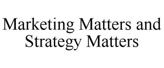 MARKETING MATTERS AND STRATEGY MATTERS