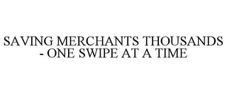 SAVING MERCHANTS THOUSANDS - ONE SWIPE AT A TIME