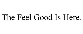 THE FEEL GOOD IS HERE.