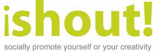 ISHOUT! SOCIALLY PROMOTE YOURSELF OR YOUR CREATIVITY