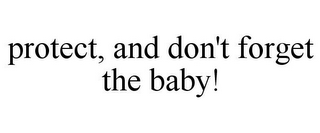 PROTECT, AND DON'T FORGET THE BABY!