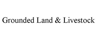GROUNDED LAND & LIVESTOCK