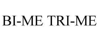BI-ME TRI-ME