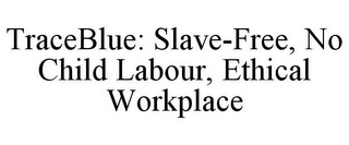 TRACEBLUE: SLAVE-FREE, NO CHILD LABOUR,ETHICAL WORKPLACE