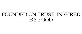 FOUNDED ON TRUST, INSPIRED BY FOOD