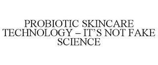 PROBIOTIC SKINCARE TECHNOLOGY - IT'S NOT FAKE SCIENCE