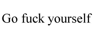 GO FUCK YOURSELF