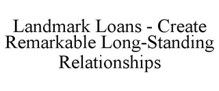 LANDMARK LOANS - CREATE REMARKABLE LONG-STANDING RELATIONSHIPS