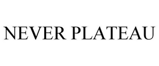 NEVER PLATEAU