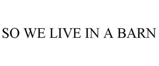 SO WE LIVE IN A BARN