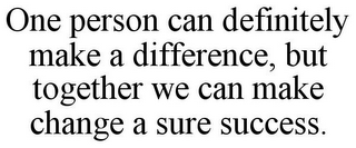 ONE PERSON CAN DEFINITELY MAKE A DIFFERENCE, BUT TOGETHER WE CAN MAKE CHANGE A SURE SUCCESS.