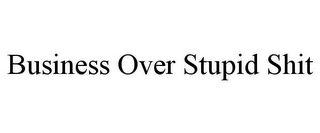 BUSINESS OVER STUPID SHIT