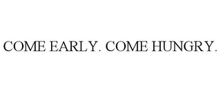 COME EARLY. COME HUNGRY.