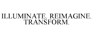 ILLUMINATE. REIMAGINE. TRANSFORM.