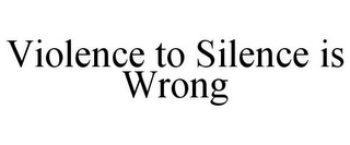VIOLENCE TO SILENCE IS WRONG