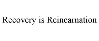 RECOVERY IS REINCARNATION