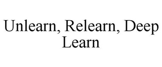 UNLEARN, RELEARN, DEEP LEARN