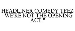 HEADLINER COMEDY TEEZ "WE'RE NOT THE OPENING ACT."