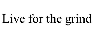 LIVE FOR THE GRIND