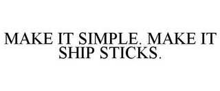 MAKE IT SIMPLE. MAKE IT SHIP STICKS.