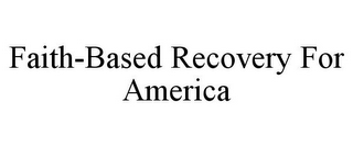 FAITH-BASED RECOVERY FOR AMERICA