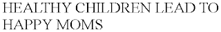 HEALTHY CHILDREN LEAD TO HAPPY MOMS