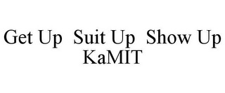 GET UP SUIT UP SHOW UP KAMIT