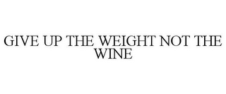 GIVE UP THE WEIGHT NOT THE WINE