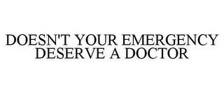 DOESN'T YOUR EMERGENCY DESERVE A DOCTOR