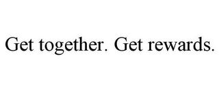 GET TOGETHER. GET REWARDS.