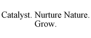 CATALYST. NURTURE NATURE. GROW.