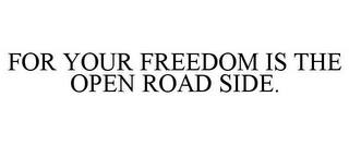 FOR YOUR FREEDOM IS THE OPEN ROAD SIDE.