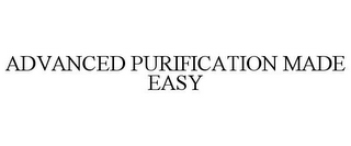 ADVANCED PURIFICATION MADE EASY