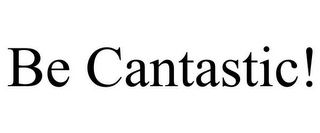 BE CANTASTIC!