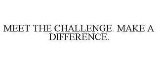 MEET THE CHALLENGE. MAKE A DIFFERENCE.