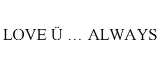 LOVE Ü ... ALWAYS