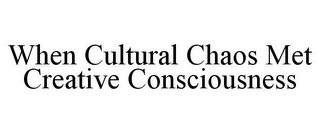 WHEN CULTURAL CHAOS MET CREATIVE CONSCIOUSNESS