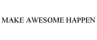 MAKE AWESOME HAPPEN