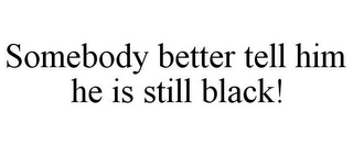 SOMEBODY BETTER TELL HIM HE IS STILL BLACK!