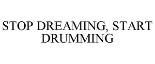 STOP DREAMING, START DRUMMING