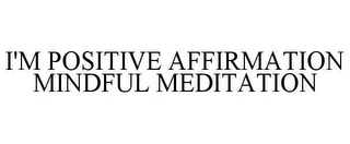 I'M POSITIVE AFFIRMATION MINDFUL MEDITATION