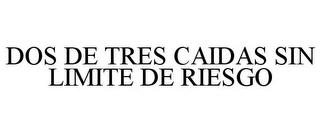 DOS DE TRES CAIDAS SIN LIMITE DE RIESGO