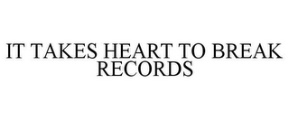 IT TAKES HEART TO BREAK RECORDS