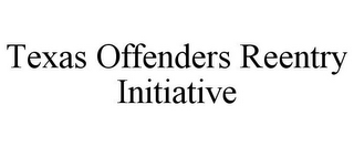 TEXAS OFFENDERS REENTRY INITIATIVE