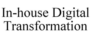 IN-HOUSE DIGITAL TRANSFORMATION