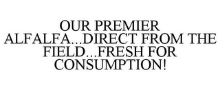 OUR PREMIER ALFALFA...DIRECT FROM THE FIELD...FRESH FOR CONSUMPTION!