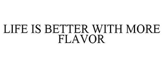 LIFE IS BETTER WITH MORE FLAVOR