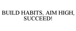 BUILD HABITS, AIM HIGH, SUCCEED!