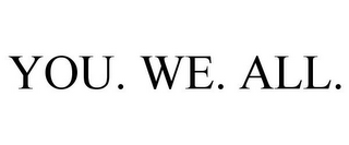 YOU. WE. ALL.